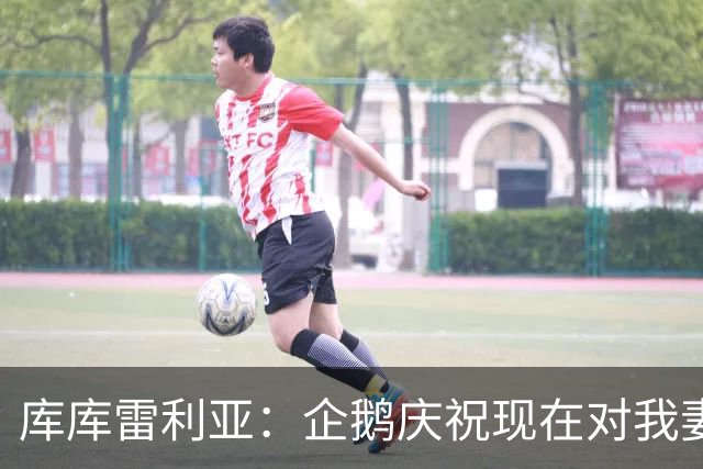 库库雷利亚：企鹅庆祝现在对我妻子和孩子们来说都非常重要