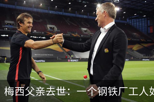 梅西父亲去世：一个钢铁厂工人如何就一代球王