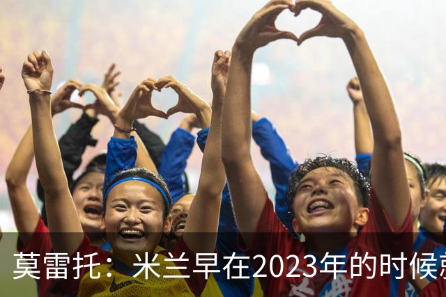 莫雷托：米兰早在2023年的时候就关注并接触过奥索里奥